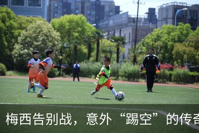 梅西告别战，意外“踢空”的传奇瞬间